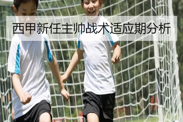 西甲新任主帅战术适应期分析