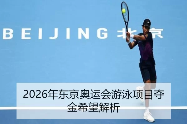2026年东京奥运会游泳项目夺金希望解析