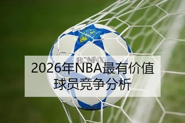 2026年NBA最有价值球员竞争分析